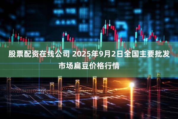 股票配资在线公司 2025年9月2日全国主要批发市场扁豆价格行情