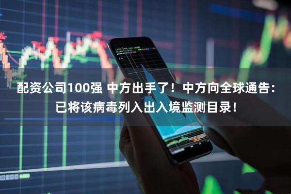 配资公司100强 中方出手了！中方向全球通告：已将该病毒列入出入境监测目录！