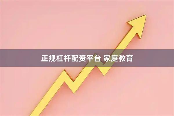 正规杠杆配资平台 家庭教育