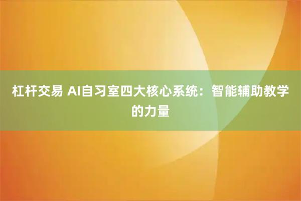 杠杆交易 AI自习室四大核心系统：智能辅助教学的力量