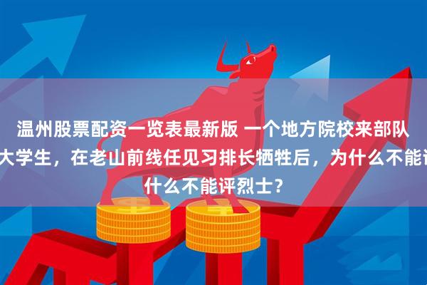 温州股票配资一览表最新版 一个地方院校来部队实习的大学生，在老山前线任见习排长牺牲后，为什么不能评烈士？
