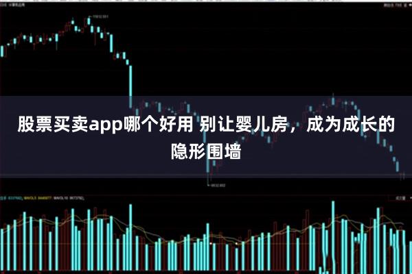 股票买卖app哪个好用 别让婴儿房,成为成长的隐形围墙