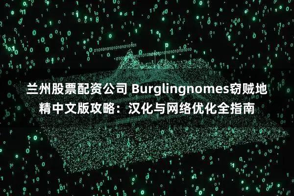 兰州股票配资公司 Burglingnomes窃贼地精中文版攻略：汉化与网络优化全指南