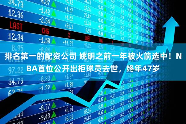 排名第一的配资公司 姚明之前一年被火箭选中！NBA首位公开出柜球员去世，终年47岁