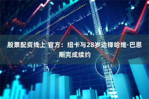 股票配资线上 官方：纽卡与28岁边锋哈维·巴恩斯完成续约